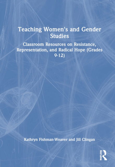 Cover for Kathryn Fishman-Weaver · Teaching Women's and Gender Studies: Classroom Resources on Resistance, Representation, and Radical Hope (Grades 9-12) (Hardcover Book) (2022)