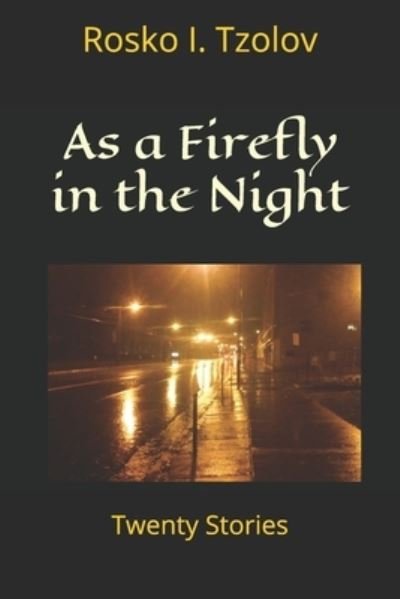 As a Firefly in the Night A Collection of Twenty Stories - Rosko I. Tzolov - Livros - Independently Published - 9781092757744 - 1 de maio de 2019