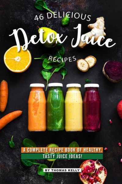 46 Delicious Detox Juice Recipes : A Complete Recipe Book of Healthy, Tasty Juice Ideas! - Thomas Kelly - Książki - Independently published - 9781095136744 - 18 kwietnia 2019