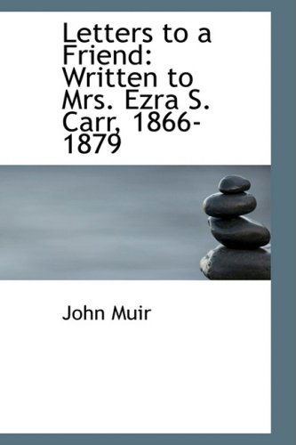 Letters to a Friend: Written to Mrs. Ezra S. Carr, 1866-1879 - John Muir - Books - BiblioLife - 9781103695744 - March 19, 2009