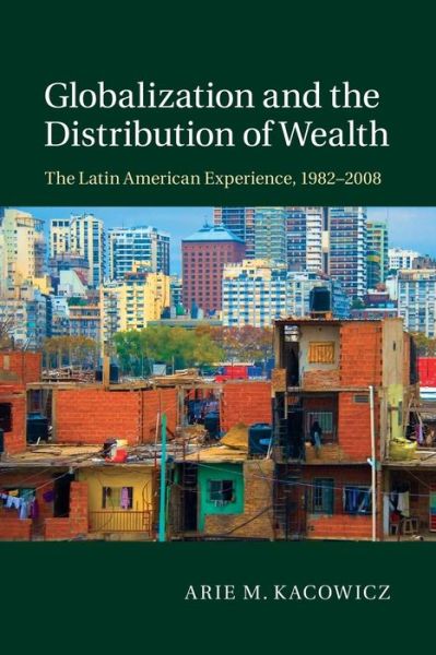 Cover for Kacowicz, Arie M. (Hebrew University of Jerusalem) · Globalization and the Distribution of Wealth: The Latin American Experience, 1982–2008 (Paperback Book) (2015)