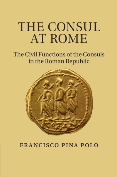 Cover for Pina Polo, Francisco (Universidad de Zaragoza) · The Consul at Rome: The Civil Functions of the Consuls in the Roman Republic (Pocketbok) (2014)