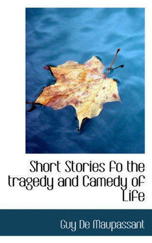 Short Stories Fo the Tragedy and Camedy of Life - Guy De Maupassant - Böcker - BiblioLife - 9781117498744 - 25 november 2009