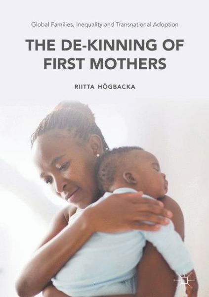 Cover for Riitta Hoegbacka · Global Families, Inequality and Transnational Adoption: The De-Kinning of First Mothers - Palgrave Macmillan Studies in Family and Intimate Life (Innbunden bok) [1st ed. 2016 edition] (2017)
