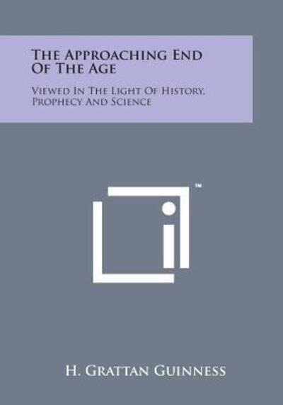 Cover for H Grattan Guinness · The Approaching End of the Age: Viewed in the Light of History, Prophecy and Science (Paperback Bog) (2014)