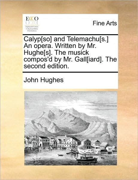 Cover for John Hughes · Calyp[so] and Telemachu[s.] an Opera. Written by Mr. Hughe[s]. the Musick Compos'd by Mr. Gall[iard]. the Second Edition. (Pocketbok) (2010)