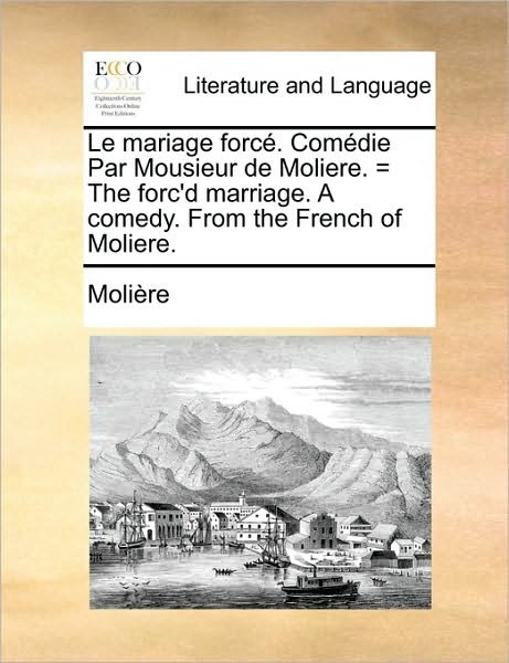 Le Mariage Forc. Comdie Par Mousieur De Moliere. = the Forc'd Marriage. a Comedy. from the French of Moliere. - Molire - Livros - Gale Ecco, Print Editions - 9781170561744 - 29 de maio de 2010