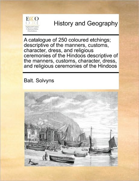 Cover for Balt Solvyns · A Catalogue of 250 Coloured Etchings; Descriptive of the Manners, Customs, Character, Dress, and Religious Ceremonies of the Hindoos Descriptive of the (Paperback Book) (2010)