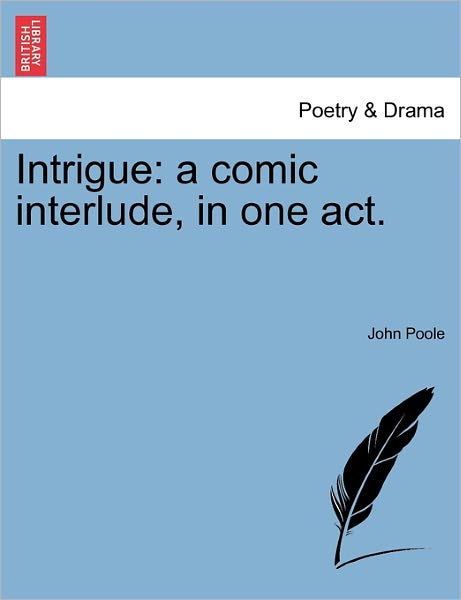 Intrigue: a Comic Interlude, in One Act. - John Poole - Books - British Library, Historical Print Editio - 9781241036744 - February 12, 2011