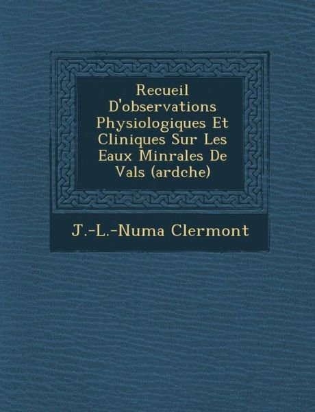 Recueil D'observations Physiologiques et Cliniques Sur Les Eaux Min Rales De Vals (Ard Che) - J -l -numa Clermont - Books - Saraswati Press - 9781286967744 - October 1, 2012
