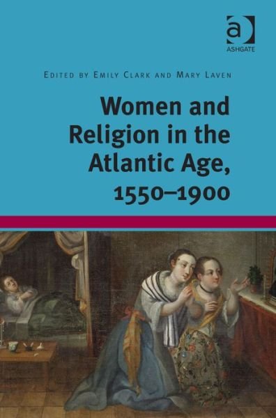 Cover for Emily Clark · Women and Religion in the Atlantic Age, 1550-1900 (Hardcover bog) [New edition] (2013)