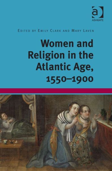 Women and Religion in the Atlantic Age, 1550-1900 - Emily Clark - Books - Taylor & Francis Ltd - 9781409452744 - December 13, 2013