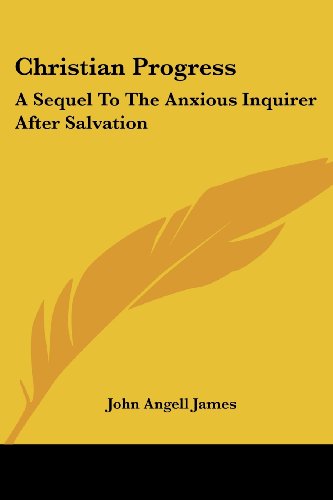 Christian Progress: a Sequel to the Anxious Inquirer After Salvation - John Angell James - Books - Kessinger Publishing, LLC - 9781428613744 - May 26, 2006