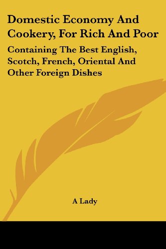 Domestic Economy and Cookery, for Rich and Poor: Containing the Best English, Scotch, French, Oriental and Other Foreign Dishes - A Lady - Libros - Kessinger Publishing, LLC - 9781432672744 - 1 de junio de 2007