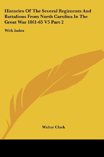 Histories of the Several Regiments and Battalions from North Carolina in the Great War 1861-65 V5 Part 2: with Index - Walter Clark - Books - Kessinger Publishing, LLC - 9781432685744 - June 1, 2007