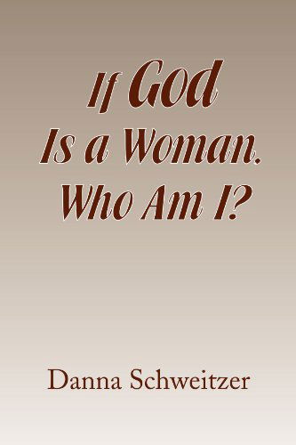 If God is a Woman, Who Am I? - Danna Schweitzer - Books - Xlibris, Corp. - 9781441508744 - February 19, 2009