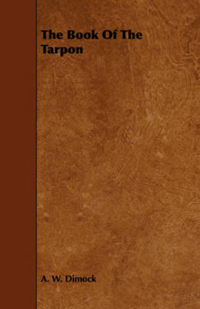 The Book of the Tarpon - A W Dimock - Books - Delany Press - 9781443786744 - December 17, 2008