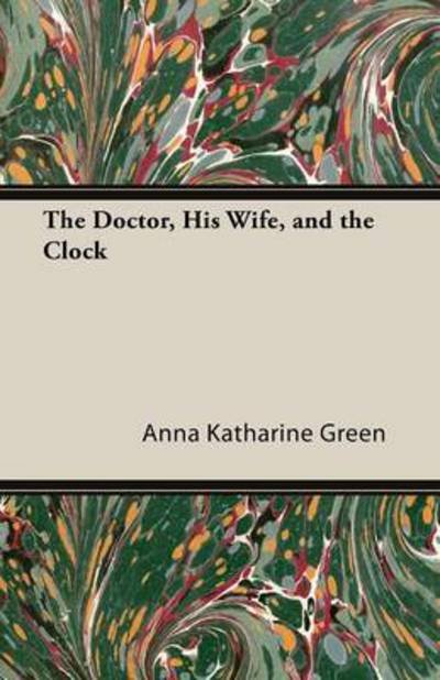 The Doctor, His Wife, and the Clock - Anna Katharine Green - Livros - Sabine Press - 9781447478744 - 14 de fevereiro de 2013