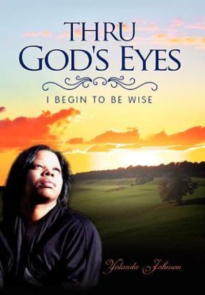 Cover for Yolanda Johnson · Thru God's Eyes: I Begin to Be Wise (Hardcover Book) (2011)