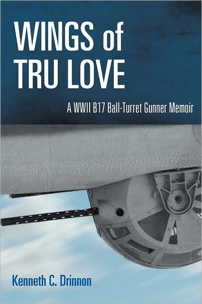 Cover for Kenneth C Drinnon · Wings of Tru Love: a Wwii B17 Ball-turret Gunner Memoir (Pocketbok) (2011)