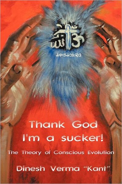 Thank God I'm a Sucker!: the Theory of Conscious Evolution - Dinesh Verma - Livros - AuthorHouseUK - 9781467885744 - 21 de novembro de 2011