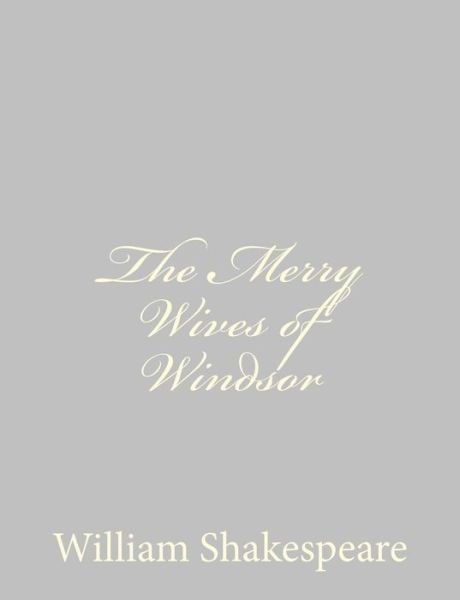 The Merry Wives of Windsor - William Shakespeare - Books - CreateSpace Independent Publishing Platf - 9781489511744 - May 20, 2013