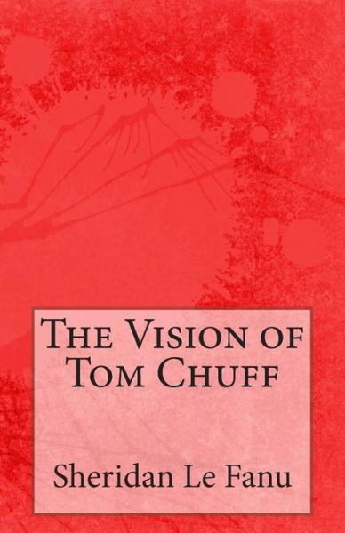 The Vision of Tom Chuff - Sheridan Le Fanu - Books - Createspace - 9781499213744 - April 21, 2014