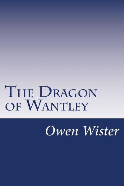 The Dragon of Wantley - Owen Wister - Books - Createspace - 9781500490744 - July 16, 2014