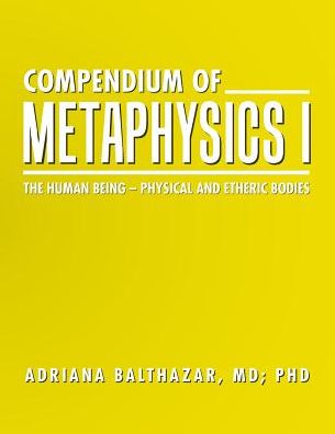 Cover for MD Phd Adriana Balthazar · Compendium of Metaphysics I : The Human Being - Physical and Etheric Bodies (Paperback Book) (2016)