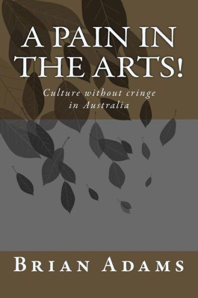 A Pain in the Arts!: Culture Without Cringe in Australia - Brian Adams - Livres - Createspace - 9781508506744 - 9 avril 2015