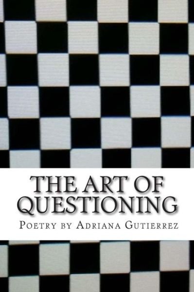 The Art of Questioning: Poetry by - Ms Adriana Gutierrez - Books - Createspace - 9781511434744 - March 24, 2015