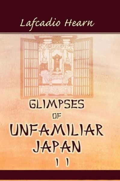 Glimpses of Unfamiliar Japan, Vol. 2 - Lafcadio Hearn - Bücher - Createspace - 9781514798744 - 1. Juli 2015