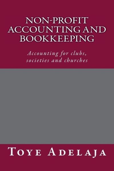 Non-profit Accounting and Bookkeeping: Accounting for Clubs, Societies Etc - Toye Adelaja - Libros - Createspace - 9781515324744 - 1 de agosto de 2015