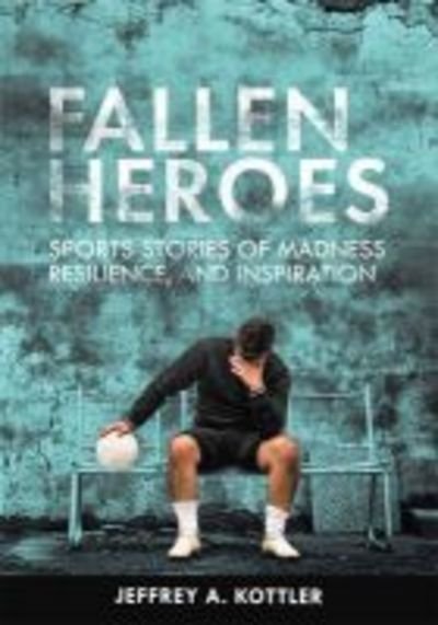 Cover for Kottler, Jeffrey A., Ph.D. · Fallen Heroes: Sports Stories of Madness, Reliance, and Inspiration (Paperback Book) (2019)