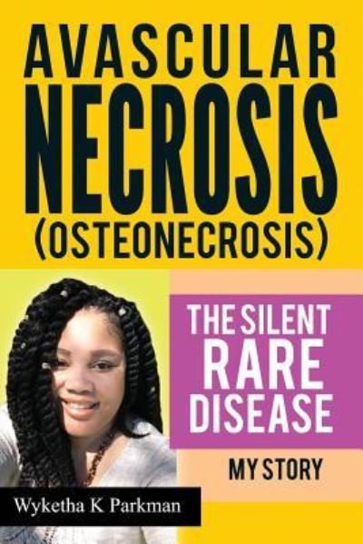 Cover for Wyketha K Parkman · Avascular Necrosis  The Silent Rare Disease : My Story (Paperback Book) (2017)