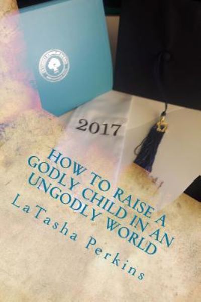 Cover for Latasha Perkins · How To Raise a Godly Child in an unGodly World (Paperback Book) (2017)