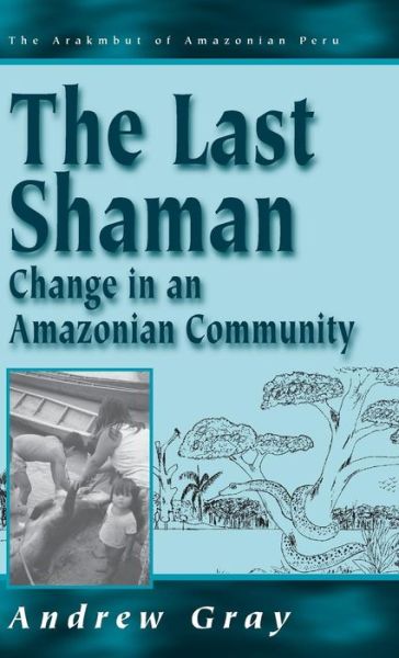 Cover for Andrew Gray · The Last Shaman: Change in an Amazonian Community - Arakmbut of Amazonian Peru (Hardcover Book) (1997)