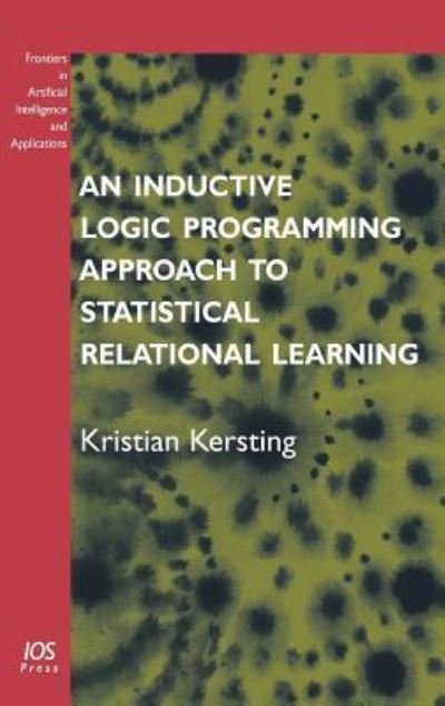Cover for K. Kersting · An Inductive Logic Programming Approach to Statistical Relational Learning - Frontiers in Artificial Intelligence and Applications (Paperback Book) [Annotated edition] (2006)