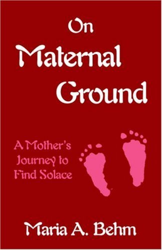 Cover for Maria A. Behm · On Maternal Ground: a Mother's Journey to Find Solace (Paperback Book) (2006)