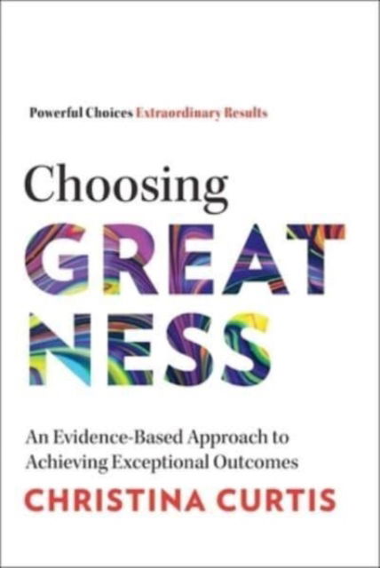 Cover for Christina Curtis · Choosing Greatness: An Evidence-Based Approach to Achieving Exceptional Outcomes (Hardcover Book) (2023)