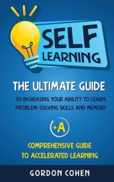 Cover for Gordon Cohen · Self-Learning: The Ultimate Guide to Increasing Your Ability to Learn, Problem- Solving Skills and Memory + A Comprehensive Guide to Accelerated Learning (Hardcover Book) (2020)