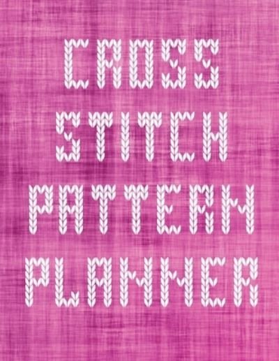 Cover for Patricia Larson · Cross Stitch Pattern Planner: Cross Stitchers Journal DIY Crafters Hobbyists Pattern Lovers Collectibles Gift For Crafters Birthday Teens Adults How To Needlework Grid Templates (Pocketbok) (2020)