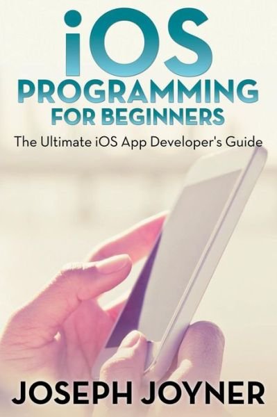 Cover for Joseph Joyner · Ios Programming for Beginners: the Ultimate Ios App Developer's Guide (Pocketbok) (2015)