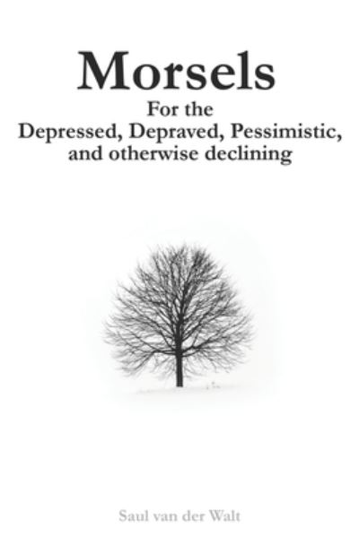 Cover for Saul Van Der Walt · Morsels for the Depressed, Depraved, Pessimistic, and otherwise declining (Paperback Book) (2019)