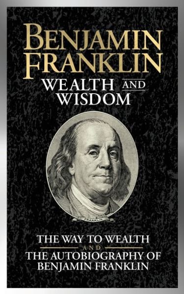 Cover for Benjamin Franklin · Benjamin Franklin Wealth and Wisdom: The Way to Wealth and The Autobiography of Benjamin Franklin (Paperback Bog) (2019)