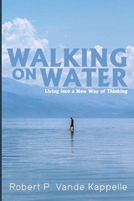Cover for Robert P Vande Kappelle · Walking on Water: Living Into a New Way of Thinking (Paperback Book) (2020)