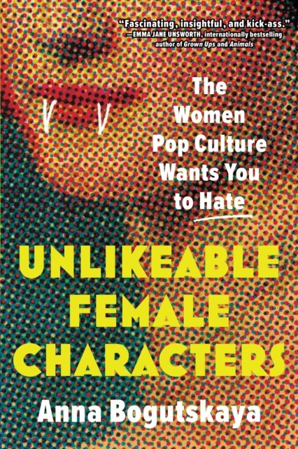 Cover for Anna Bogutskaya · Unlikeable Female Characters: The Women Pop Culture Wants You to Hate (Pocketbok) (2023)