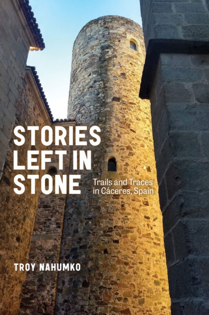 Stories Left in Stone: Trails and Traces in Caceres, Spain - Wayfarer - Troy Nahumko - Books - University of Alberta Press - 9781772127744 - October 1, 2024