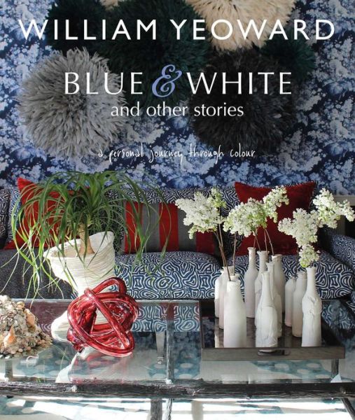 Cover for William Yeoward · William Yeoward: Blue and White and Other Stories: A Personal Journey Through Colour (Hardcover Book) (2017)