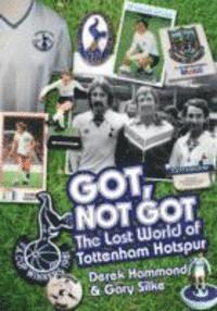 Cover for Derek Hammond · Got, Not Got: Spurs: The Lost World of Tottenham Hotspur (Hardcover Book) (2015)